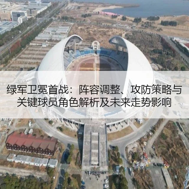 绿军卫冕首战：阵容调整、攻防策略与关键球员角色解析及未来走势影响